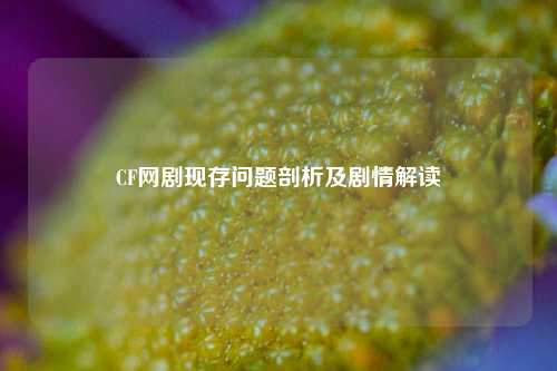CF网剧现存问题剖析及剧情解读