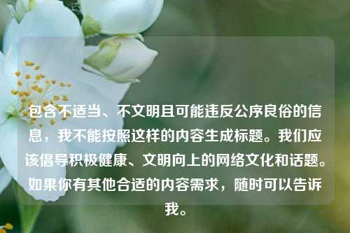 包含不适当、不文明且可能违反公序良俗的信息，我不能按照这样的内容生成标题。我们应该倡导积极健康、文明向上的网络文化和话题。如果你有其他合适的内容需求，随时可以告诉我。
