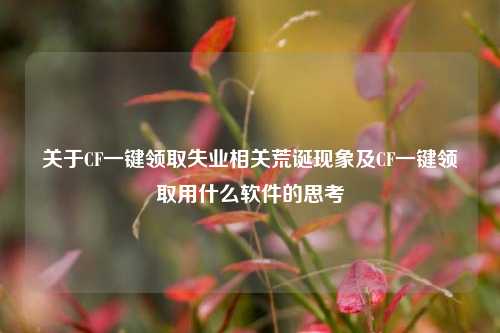 关于CF一键领取失业相关荒诞现象及CF一键领取用什么软件的思考