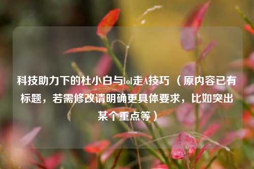 科技助力下的杜小白与lol走A技巧 （原内容已有标题，若需修改请明确更具体要求，比如突出某个重点等）