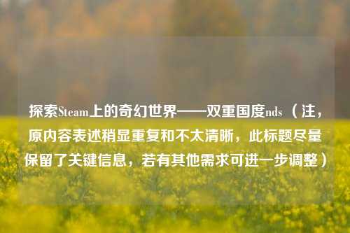 探索Steam上的奇幻世界——双重国度nds (注,原内容表述稍显重复和不太清晰,此标题尽量保留了关键信息,若有其他需求可进一步调整)