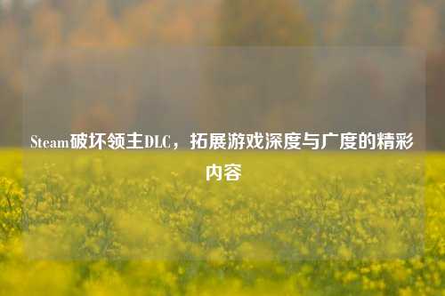 Steam破坏领主DLC,拓展游戏深度与广度的精彩内容