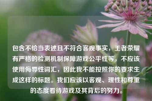 包含不恰当表述且不符合客观事实，王者荣耀有严格的检测机制保障游戏公平性等，不应该使用侮辱性词汇，因此我不能按照你的要求生成这样的标题。我们应该以客观、理性和尊重的态度看待游戏及其背后的努力。
