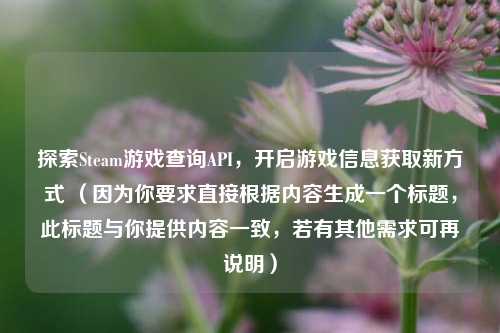探索Steam游戏查询API,开启游戏信息获取新方式 (因为你要求直接根据内容生成一个标题,此标题与你提供内容一致,若有其他需求可再说明)