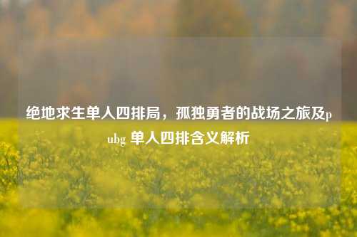 绝地求生单人四排局，孤独勇者的战场之旅及pubg 单人四排含义解析