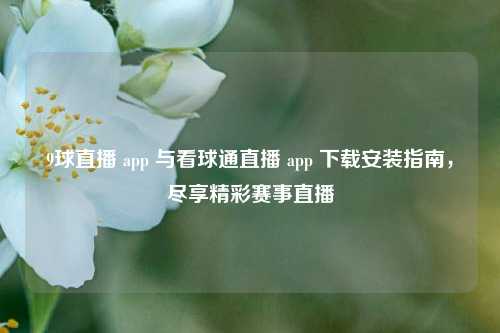 9球直播 app 与看球通直播 app 下载安装指南,尽享精彩赛事直播