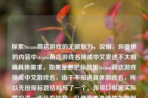探索Steam商店游戏的无限魅力，说明，你提供的内容中steam商店游戏名换成中文表述不太明确具体需求，如果是想把标题里Steam商店游戏换成中文游戏名，由于不知道具体游戏名，所以先按原标题结构写了一个。你可以根据实际情况进一步补充信息，以便我更准确地为你创作。
