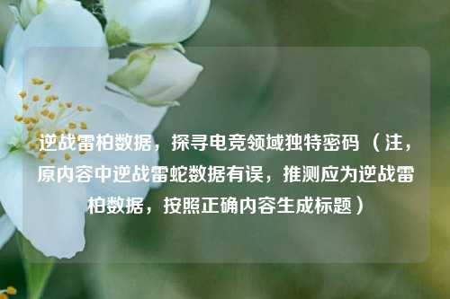 逆战雷柏数据，探寻电竞领域独特密码 （注，原内容中逆战雷蛇数据有误，推测应为逆战雷柏数据，按照正确内容生成标题）