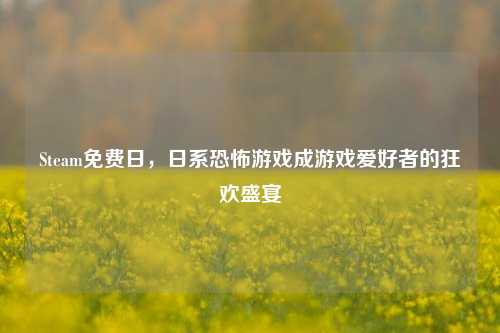 Steam免费日，日系恐怖游戏成游戏爱好者的狂欢盛宴