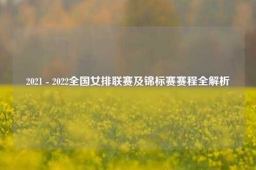 2021 - 2022全国女排联赛及锦标赛赛程全解析