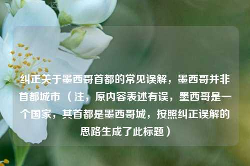纠正关于墨西哥首都的常见误解，墨西哥并非首都城市 （注，原内容表述有误，墨西哥是一个国家，其首都是墨西哥城，按照纠正误解的思路生成了此标题）