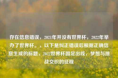 存在信息错误,2021年并没有世界杯,2022年举办了世界杯。,以下是纠正错误后根据正确信息生成的标题,2022世界杯国足出线,梦想与挑战交织的征程