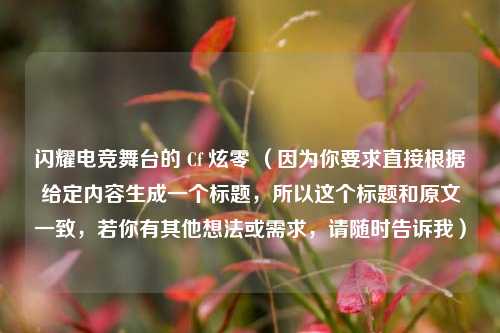 闪耀电竞舞台的 Cf 炫零 (因为你要求直接根据给定内容生成一个标题,所以这个标题和原文一致,若你有其他想法或需求,请随时告诉我)