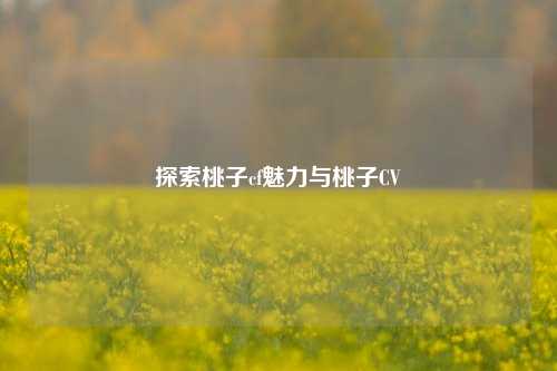 探索桃子cf魅力与桃子CV