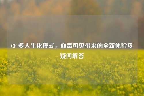 CF 多人生化模式，血量可见带来的全新体验及疑问解答