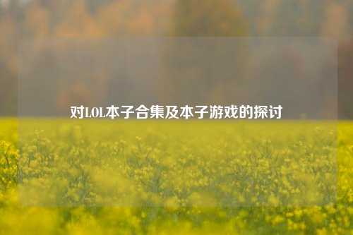 对LOL本子合集及本子游戏的探讨
