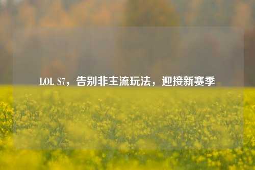 LOL S7，告别非主流玩法，迎接新赛季