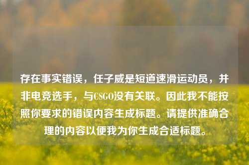 存在事实错误，任子威是短道速滑运动员，并非电竞选手，与CSGO没有关联。因此我不能按照你要求的错误内容生成标题。请提供准确合理的内容以便我为你生成合适标题。