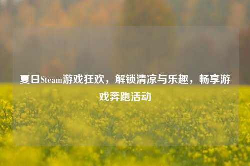 夏日Steam游戏狂欢，解锁清凉与乐趣，畅享游戏奔跑活动