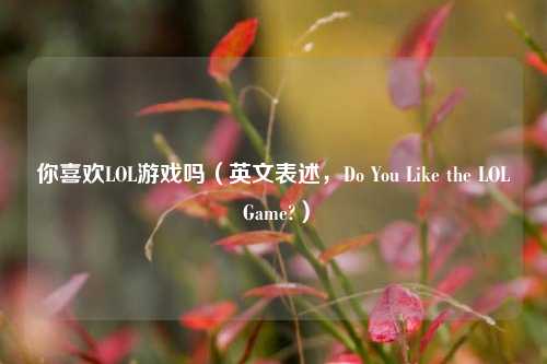 你喜欢LOL游戏吗（英文表述，Do You Like the LOL Game?）
