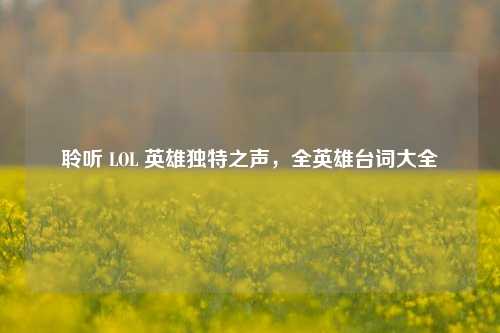 聆听 LOL 英雄独特之声，全英雄台词大全