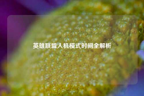 英雄联盟人机模式时间全解析