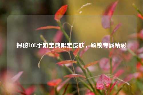 探秘LOL手游宝典限定皮肤，解锁专属精彩