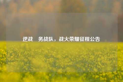 逆战國务战队，战火荣耀征程公告