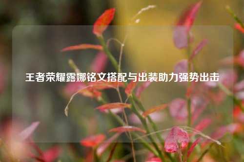 王者荣耀露娜铭文搭配与出装助力强势出击