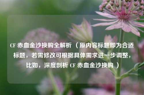 CF 赤血金沙换购全解析 （原内容标题即为合适标题，若需修改可根据具体需求进一步调整，比如，深度剖析 CF 赤血金沙换购 ）