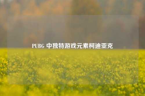PUBG 中独特游戏元素柯迪亚克