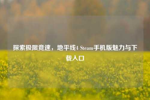 探索极限竞速，地平线4 Steam手机版魅力与下载入口