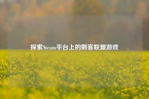 探索Steam平台上的刺客联盟游戏