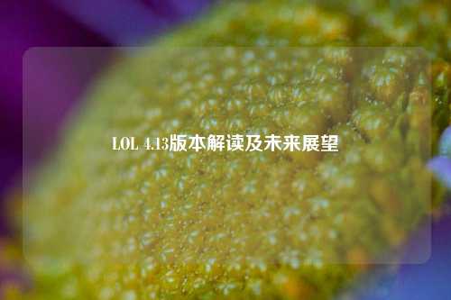 LOL 4.13版本解读及未来展望