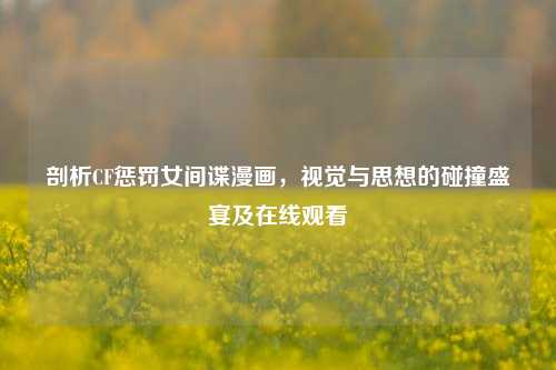 剖析CF惩罚女间谍漫画，视觉与思想的碰撞盛宴及在线观看