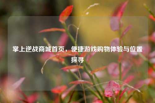 掌上逆战商城首页，便捷游戏购物体验与位置探寻
