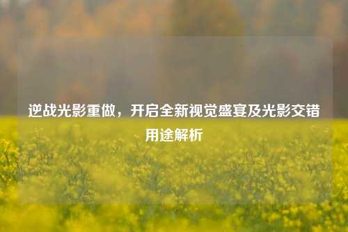 逆战光影重做，开启全新视觉盛宴及光影交错用途解析