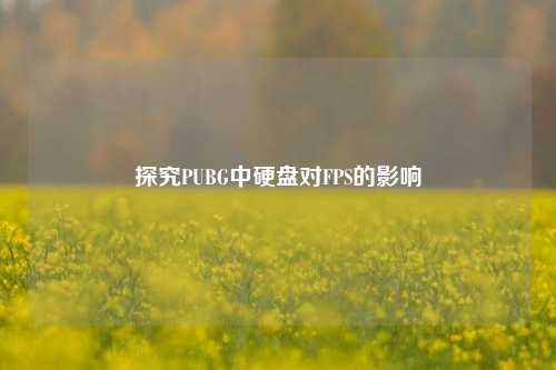 探究PUBG中硬盘对FPS的影响