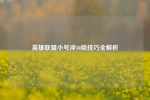 英雄联盟小号冲30级技巧全解析