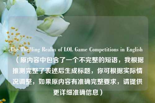 The Thrilling Realm of LOL Game Competitions in English （原内容中包含了一个不完整的短语，我根据推测完整了表述后生成标题，你可根据实际情况调整，如果原内容有准确完整要求，请提供更详细准确信息）