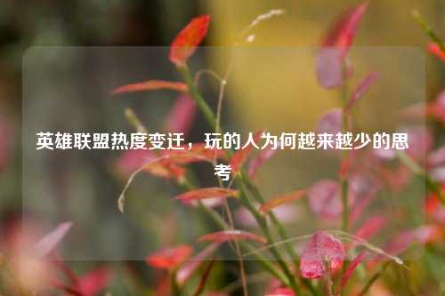 英雄联盟热度变迁,玩的人为何越来越少的思考
