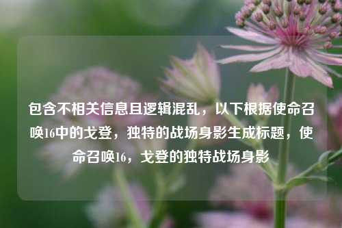 包含不相关信息且逻辑混乱，以下根据使命召唤16中的戈登，独特的战场身影生成标题，使命召唤16，戈登的独特战场身影