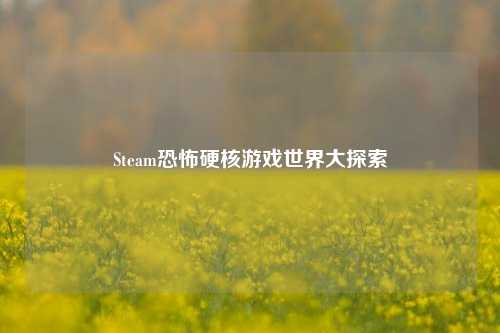 Steam恐怖硬核游戏世界大探索
