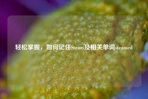 轻松掌握，如何记住Steam及相关单词steamed
