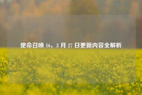 使命召唤 16，3 月 27 日更新内容全解析