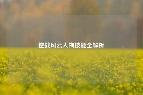 逆战风云人物技能全解析