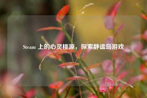 Steam 上的心灵桃源，探索静谧岛游戏