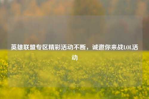 英雄联盟专区精彩活动不断，诚邀你来战LOL活动