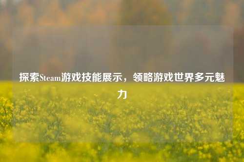 探索Steam游戏技能展示，领略游戏世界多元魅力