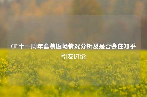 CF 十一周年套装返场情况分析及是否会在知乎引发讨论